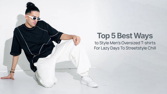 Top 5 Best Ways to Style Men's Oversized T-shirts For Lazy Days To Streetstyle Chill
